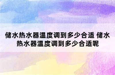 储水热水器温度调到多少合适 储水热水器温度调到多少合适呢